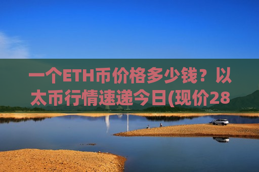 一个ETH币价格多少钱?以太币行情速递今日(现价28437.06元)-第1张图片-币圈网 一个ETH币价格多少钱?以太币行情速递今日(现价28437.06元)-第1张图片-币圈网