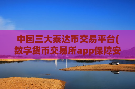 中国三大泰达币交易平台(数字货币交易所app保障安全)-第1张图片-币圈网 中国三大泰达币交易平台(数字货币交易所app保障安全)-第1张图片-币圈网