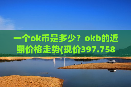 一个ok币是多少?okb的近期价格走势(现价397.758元)-第1张图片-币圈网 一个ok币是多少?okb的近期价格走势(现价397.758元)-第1张图片-币圈网