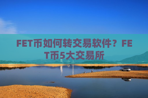 FET币如何转交易软件?FET币5大交易所-第1张图片-币圈网 FET币如何转交易软件?FET币5大交易所-第1张图片-币圈网