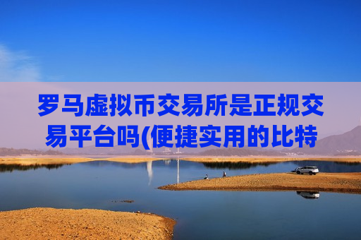 罗马虚拟币交易所是正规交易平台吗(便捷实用的比特币交易所)-第1张图片-币圈网 罗马虚拟币交易所是正规交易平台吗(便捷实用的比特币交易所)-第1张图片-币圈网