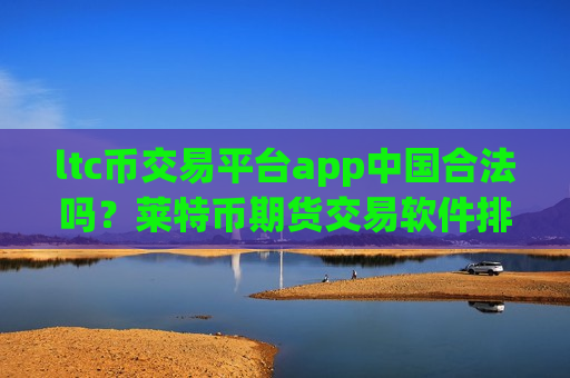 ltc币交易平台app中国合法吗?莱特币期货交易软件排行-第1张图片-币圈网 ltc币交易平台app中国合法吗?莱特币期货交易软件排行-第1张图片-币圈网