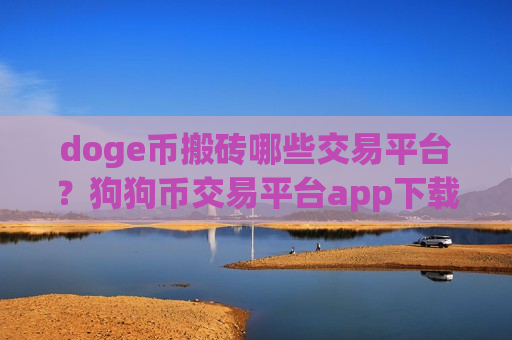 doge币搬砖哪些交易平台?狗狗币交易平台app下载破解-第1张图片-币圈网 doge币搬砖哪些交易平台?狗狗币交易平台app下载破解-第1张图片-币圈网