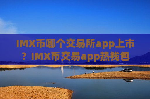 IMX币哪个交易所app上市?IMX币交易app热钱包-第1张图片-币圈网 IMX币哪个交易所app上市?IMX币交易app热钱包-第1张图片-币圈网