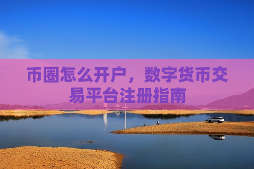 币圈怎么开户,数字货币交易平台注册指南-第1张图片-币圈网 币圈怎么开户,数字货币交易平台注册指南-第1张图片-币圈网
