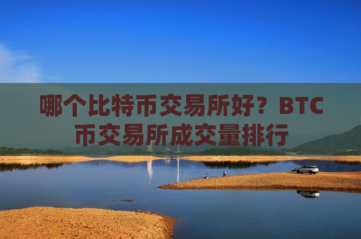 哪个比特币交易所好?BTC币交易所成交量排行-第1张图片-币圈网 哪个比特币交易所好?BTC币交易所成交量排行-第1张图片-币圈网