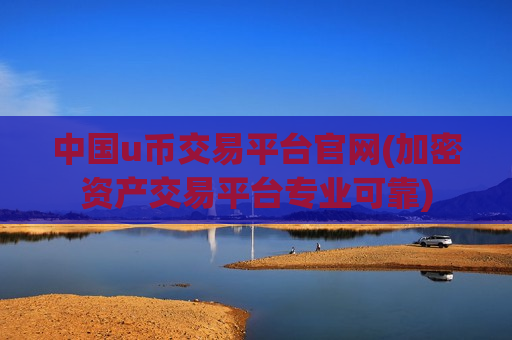 中国u币交易平台官网(加密资产交易平台专业可靠)-第1张图片-币圈网 中国u币交易平台官网(加密资产交易平台专业可靠)-第1张图片-币圈网