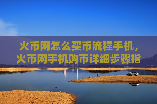 火币网怎么买币流程手机,火币网手机购币详细步骤指南-第1张图片-币圈网 火币网怎么买币流程手机,火币网手机购币详细步骤指南-第1张图片-币圈网