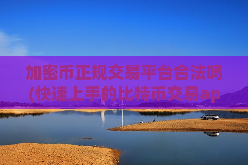 加密币正规交易平台合法吗(快速上手的比特币交易app推荐)-第1张图片-币圈网