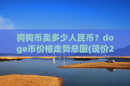 狗狗币卖多少人民币?doge币价格走势总图(现价2.9449元)-第1张图片-币圈网 狗狗币卖多少人民币?doge币价格走势总图(现价2.9449元)-第1张图片-币圈网