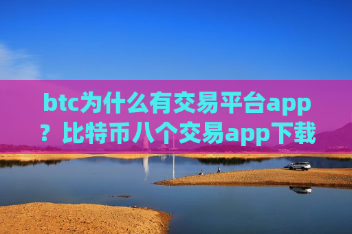 btc为什么有交易平台app？比特币八个交易app下载-第1张图片-币圈网