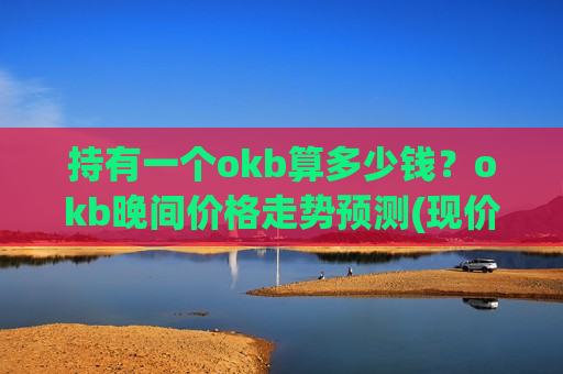 持有一个okb算多少钱？okb晚间价格走势预测(现价397.786元)-第1张图片-币圈网