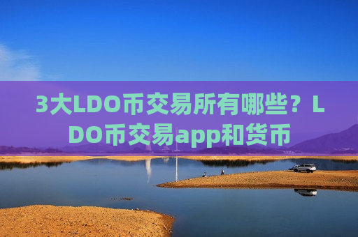 3大LDO币交易所有哪些?LDO币交易app和货币-第1张图片-币圈网 3大LDO币交易所有哪些?LDO币交易app和货币-第1张图片-币圈网