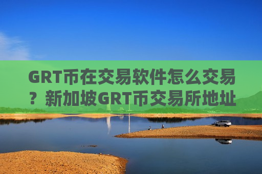 GRT币在交易软件怎么交易？新加坡GRT币交易所地址-第1张图片-币圈网