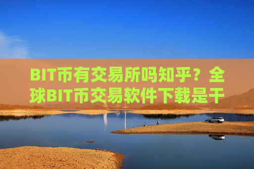 BIT币有交易所吗知乎?全球BIT币交易软件下载是干嘛的-第1张图片-币圈网 BIT币有交易所吗知乎?全球BIT币交易软件下载是干嘛的-第1张图片-币圈网