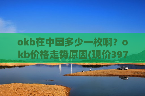 okb在中国多少一枚啊?okb价格走势原因(现价397.619元)-第1张图片-币圈网 okb在中国多少一枚啊?okb价格走势原因(现价397.619元)-第1张图片-币圈网