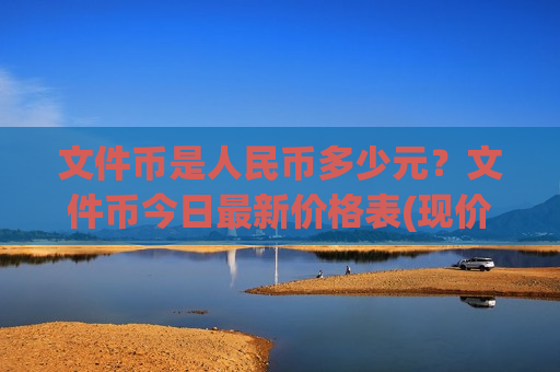 文件币是人民币多少元?文件币今日最新价格表(现价48.8451元)-第1张图片-币圈网 文件币是人民币多少元?文件币今日最新价格表(现价48.8451元)-第1张图片-币圈网