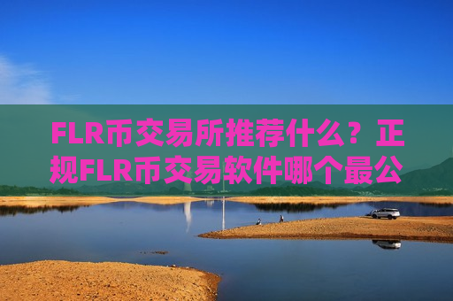 FLR币交易所推荐什么?正规FLR币交易软件哪个最公平-第1张图片-币圈网 FLR币交易所推荐什么?正规FLR币交易软件哪个最公平-第1张图片-币圈网