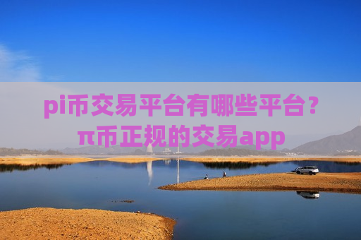 pi币交易平台有哪些平台？π币正规的交易app-第1张图片-币圈网