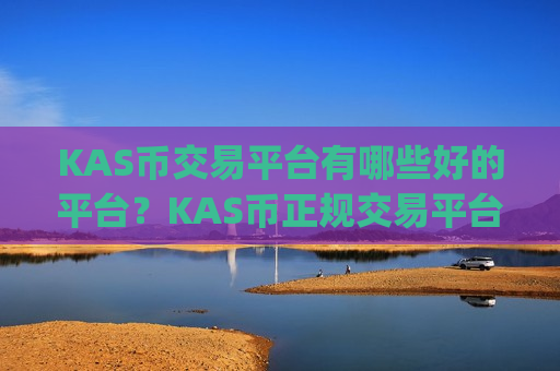 KAS币交易平台有哪些好的平台?KAS币正规交易平台app-第1张图片-币圈网 KAS币交易平台有哪些好的平台?KAS币正规交易平台app-第1张图片-币圈网