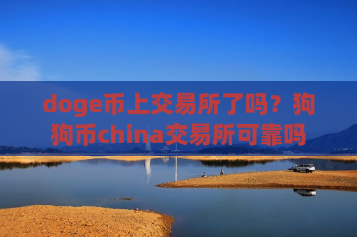 doge币上交易所了吗?狗狗币china交易所可靠吗-第1张图片-币圈网 doge币上交易所了吗?狗狗币china交易所可靠吗-第1张图片-币圈网
