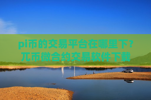 pi币的交易平台在哪里下?兀币微合约交易软件下载-第1张图片-币圈网 pi币的交易平台在哪里下?兀币微合约交易软件下载-第1张图片-币圈网