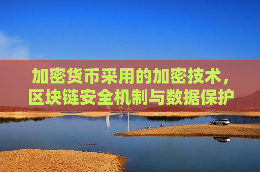 加密货币采用的加密技术,区块链安全机制与数据保护-第1张图片-币圈网 加密货币采用的加密技术,区块链安全机制与数据保护-第1张图片-币圈网