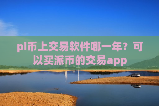 pi币上交易软件哪一年?可以买派币的交易app-第1张图片-币圈网 pi币上交易软件哪一年?可以买派币的交易app-第1张图片-币圈网