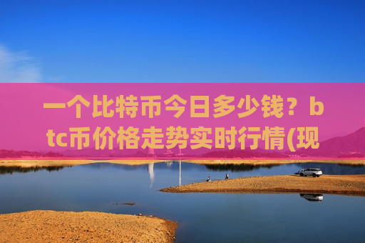 一个比特币今日多少钱？btc币价格走势实时行情(现价728238.08元)-第1张图片-币圈网