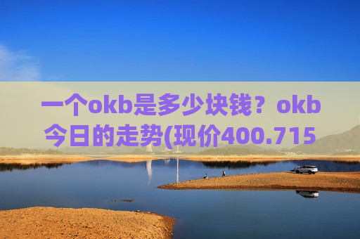 一个okb是多少块钱?okb今日的走势(现价400.715元)-第1张图片-币圈网 一个okb是多少块钱?okb今日的走势(现价400.715元)-第1张图片-币圈网