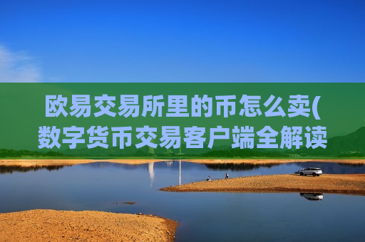 欧易交易所里的币怎么卖(数字货币交易客户端全解读)-第1张图片-币圈网 欧易交易所里的币怎么卖(数字货币交易客户端全解读)-第1张图片-币圈网