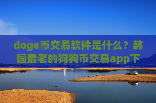 doge币交易软件是什么?韩国最老的狗狗币交易app下载-第1张图片-币圈网 doge币交易软件是什么?韩国最老的狗狗币交易app下载-第1张图片-币圈网