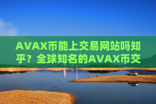 AVAX币能上交易网站吗知乎?全球知名的AVAX币交易所-第1张图片-币圈网 AVAX币能上交易网站吗知乎?全球知名的AVAX币交易所-第1张图片-币圈网