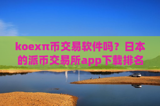 koexπ币交易软件吗?日本的派币交易所app下载排名-第1张图片-币圈网 koexπ币交易软件吗?日本的派币交易所app下载排名-第1张图片-币圈网