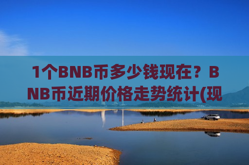 1个BNB币多少钱现在?BNB币近期价格走势统计(现价5137.71元)-第1张图片-币圈网 1个BNB币多少钱现在?BNB币近期价格走势统计(现价5137.71元)-第1张图片-币圈网