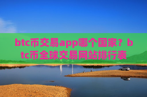btc币交易app哪个国家?btc币全球交易网站排行表-第1张图片-币圈网 btc币交易app哪个国家?btc币全球交易网站排行表-第1张图片-币圈网
