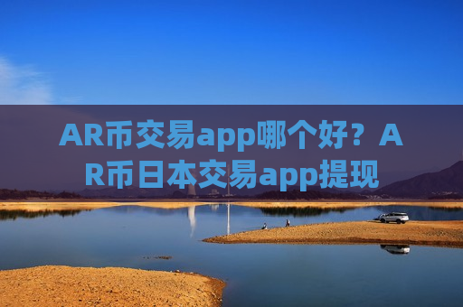 AR币交易app哪个好?AR币日本交易app提现-第1张图片-币圈网 AR币交易app哪个好?AR币日本交易app提现-第1张图片-币圈网