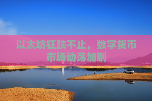 以太坊狂跌不止,数字货币市场动荡加剧-第1张图片-币圈网 以太坊狂跌不止,数字货币市场动荡加剧-第1张图片-币圈网