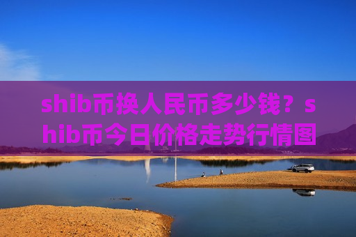 shib币换人民币多少钱?shib币今日价格走势行情图(现价0.00020472元)-第1张图片-币圈网 shib币换人民币多少钱?shib币今日价格走势行情图(现价0.00020472元)-第1张图片-币圈网