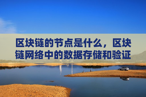 区块链的节点是什么，区块链网络中的数据存储和验证单元-第1张图片-币圈网