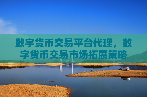 数字货币交易平台代理,数字货币交易市场拓展策略-第1张图片-币圈网 数字货币交易平台代理,数字货币交易市场拓展策略-第1张图片-币圈网