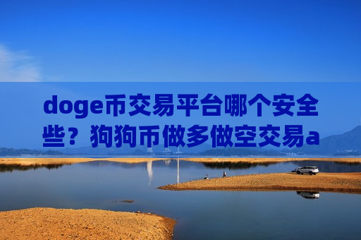 doge币交易平台哪个安全些?狗狗币做多做空交易app下载-第1张图片-币圈网 doge币交易平台哪个安全些?狗狗币做多做空交易app下载-第1张图片-币圈网
