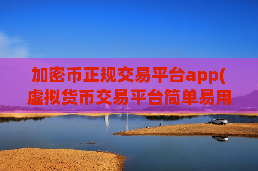 加密币正规交易平台app(虚拟货币交易平台简单易用)-第1张图片-币圈网 加密币正规交易平台app(虚拟货币交易平台简单易用)-第1张图片-币圈网