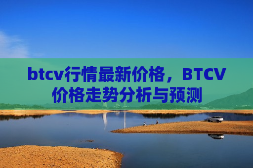 btcv行情最新价格,BTCV价格走势分析与预测-第1张图片-币圈网 btcv行情最新价格,BTCV价格走势分析与预测-第1张图片-币圈网