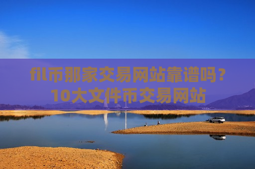 fil币那家交易网站靠谱吗?10大文件币交易网站-第1张图片-币圈网 fil币那家交易网站靠谱吗?10大文件币交易网站-第1张图片-币圈网