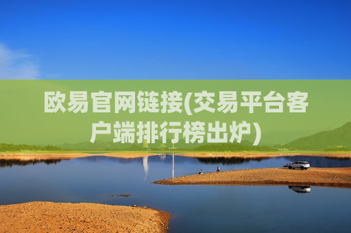 欧易官网链接(交易平台客户端排行榜出炉)-第1张图片-币圈网