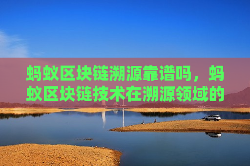 蚂蚁区块链溯源靠谱吗,蚂蚁区块链技术在溯源领域的应用分析-第1张图片-币圈网 蚂蚁区块链溯源靠谱吗,蚂蚁区块链技术在溯源领域的应用分析-第1张图片-币圈网