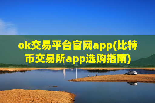 ok交易平台官网app(比特币交易所app选购指南)-第1张图片-币圈网