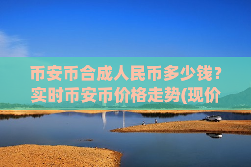 币安币合成人民币多少钱?实时币安币价格走势(现价5142.29元)-第1张图片-币圈网 币安币合成人民币多少钱?实时币安币价格走势(现价5142.29元)-第1张图片-币圈网