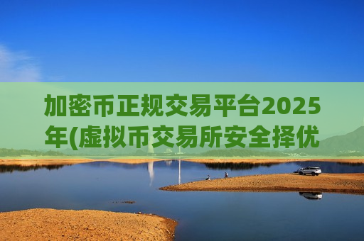 加密币正规交易平台2025年(虚拟币交易所安全择优策略)-第1张图片-币圈网